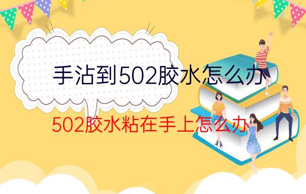 手沾到502胶水怎么办 502胶水粘在手上怎么办